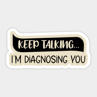 Keep Talking I'm Diagnosing You Funny quote Sticker